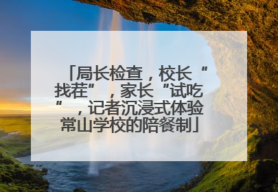 局长检查，校长“找茬”，家长“试吃”，记者沉浸式体验常山学校的陪餐制