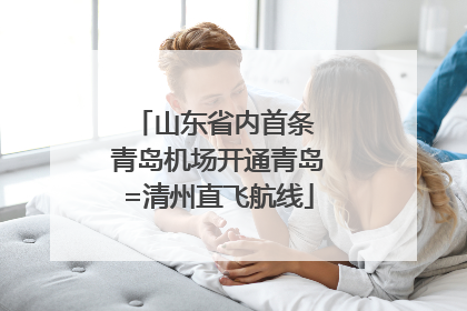 山东省内首条 青岛机场开通青岛=清州直飞航线
