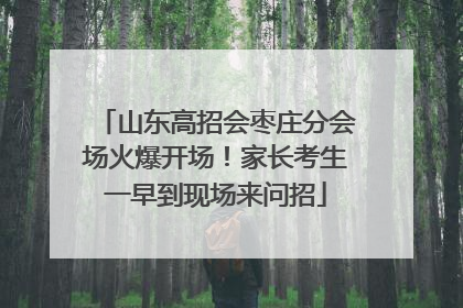 山东高招会枣庄分会场火爆开场！家长考生一早到现场来问招