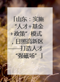 山东：实施“人才+基金+政策”模式，日照高新区——打造人才“强磁场”