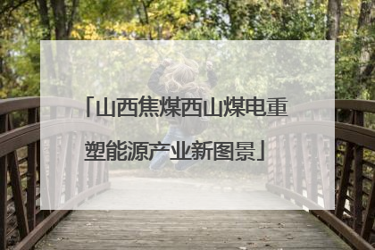 山西焦煤西山煤电重塑能源产业新图景