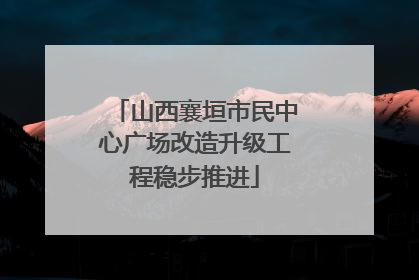 山西襄垣市民中心广场改造升级工程稳步推进