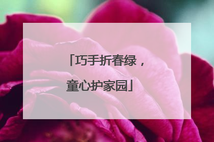巧手折春绿，童心护家园