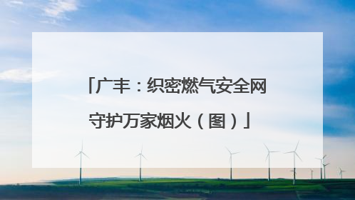 广丰：织密燃气安全网 守护万家烟火（图）