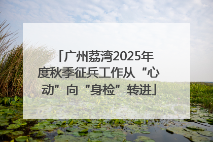 广州荔湾2025年度秋季征兵工作从“心动”向“身检”转进