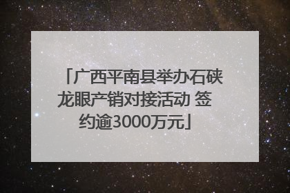 广西平南县举办石硖龙眼产销对接活动 签约逾3000万元