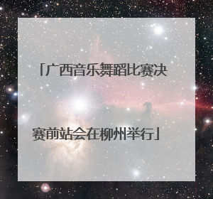 广西音乐舞蹈比赛决赛前站会在柳州举行