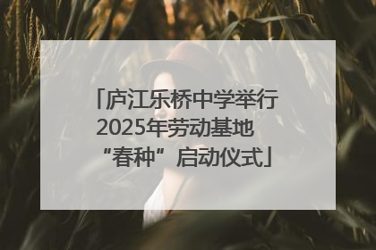 庐江乐桥中学举行2025年劳动基地“春种”启动仪式