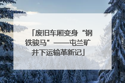 废旧车厢变身“钢铁骏马”——屯兰矿井下运输革新记