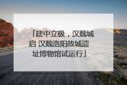 建中立极，汉魏城启 汉魏洛阳故城遗址博物馆试运行