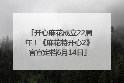 开心麻花成立22周年！《麻花特开心2》官宣定档6月14日