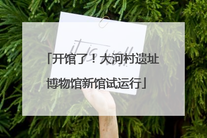 开馆了！大河村遗址博物馆新馆试运行