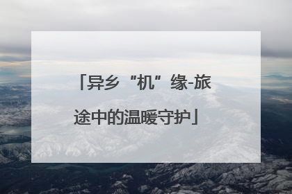异乡“机”缘-旅途中的温暖守护