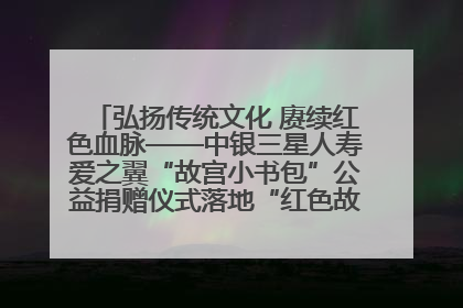 弘扬传统文化 赓续红色血脉——中银三星人寿爱之翼“故宫小书包”公益捐赠仪式落地“红色故都”江西瑞金
