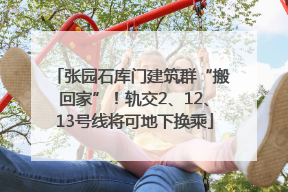 张园石库门建筑群“搬回家”！轨交2、12、13号线将可地下换乘