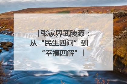 张家界武陵源：从“民生四问”到“幸福四解”