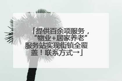 提供百余项服务，“物业+居家养老”服务站实现街镇全覆盖！联系方式→