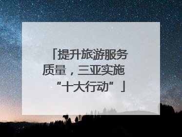 提升旅游服务质量，三亚实施“十大行动”