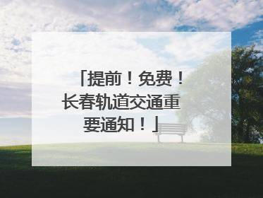 提前！免费！长春轨道交通重要通知！