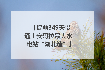 提前349天贯通！安哥拉最大水电站“湖北造”