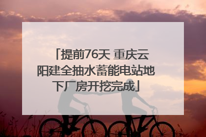 提前76天 重庆云阳建全抽水蓄能电站地下厂房开挖完成