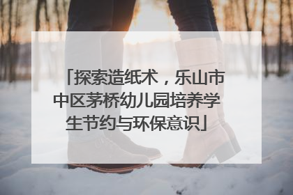 探索造纸术，乐山市中区茅桥幼儿园培养学生节约与环保意识