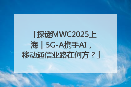 探谜MWC2025上海｜5G-A携手AI，移动通信业路在何方？