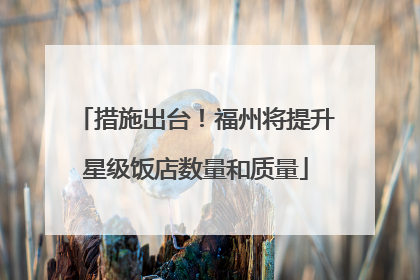 措施出台！福州将提升星级饭店数量和质量