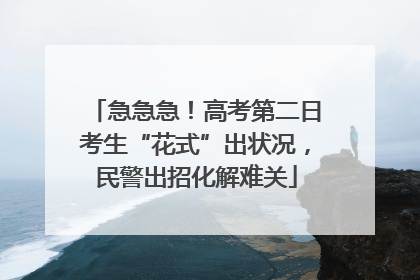 急急急！高考第二日考生“花式”出状况，民警出招化解难关
