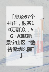 惠及67个村庄，服务10万群众，5G+AI赋能景宁山区“数智流动医院”
