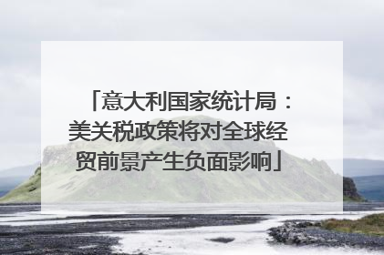 意大利国家统计局：美关税政策将对全球经贸前景产生负面影响