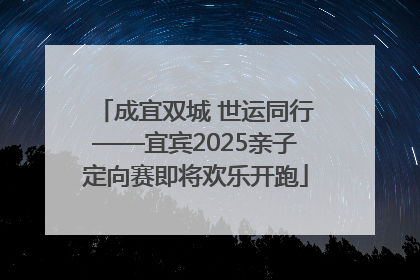 成宜双城 世运同行——宜宾2025亲子定向赛即将欢乐开跑