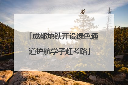 成都地铁开设绿色通道护航学子赶考路