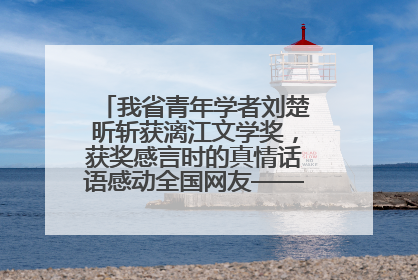 我省青年学者刘楚昕斩获漓江文学奖，获奖感言时的真情话语感动全国网友——如果有一天我的书获奖了，我一定要把我们的故事说出来