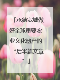 承德宽城做好全球重要农业文化遗产的“后半篇文章”