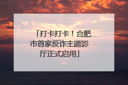 打卡打卡！合肥市首家反诈主题影厅正式启用