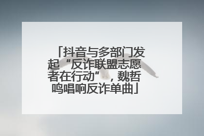抖音与多部门发起“反诈联盟志愿者在行动”，魏哲鸣唱响反诈单曲