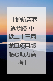 护航青春逐梦路 中铁二十三局龙口项目部暖心助力高考
