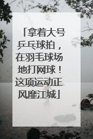 拿着大号乒乓球拍，在羽毛球场地打网球！这项运动正风靡江城