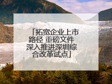 拓宽企业上市路径 重磅文件深入推进深圳综合改革试点