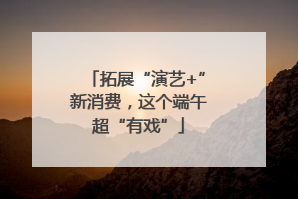 拓展“演艺+”新消费，这个端午超“有戏”