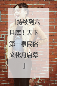 持续到六月底！天下第一泉民俗文化月启幕