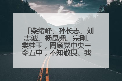 柴绪峰、孙长志、刘志诚、杨昆尧、宗刚、樊桂玉，罔顾党中央三令五申，不知敬畏、我行我素、肆意妄为！