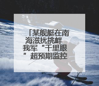某舰艇在南海滋扰挑衅 我军“千里眼”超预期监控锁定目标