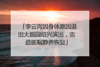 李云霄因身体原因退出大观园绍兴演出，需遵医嘱静养恢复