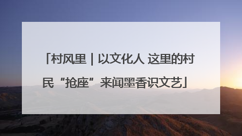 村风里｜以文化人 这里的村民“抢座”来闻墨香识文艺