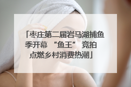枣庄第二届岩马湖捕鱼季开幕 “鱼王” 竞拍点燃乡村消费热潮