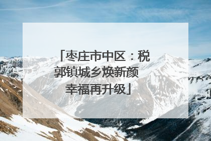 枣庄市中区：税郭镇城乡焕新颜 幸福再升级