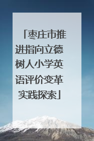 枣庄市推进指向立德树人小学英语评价变革实践探索