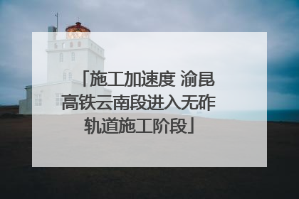 施工加速度 渝昆高铁云南段进入无砟轨道施工阶段